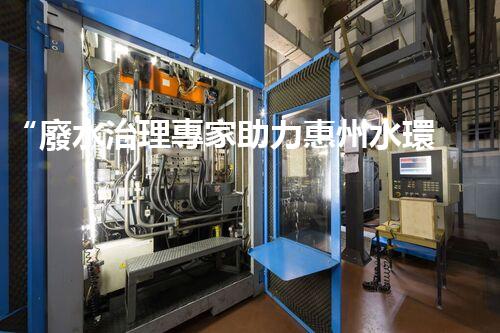 “廢水治理專家助力惠州水環(huán)境改善，投資方案及報價單一網(wǎng)打盡！”